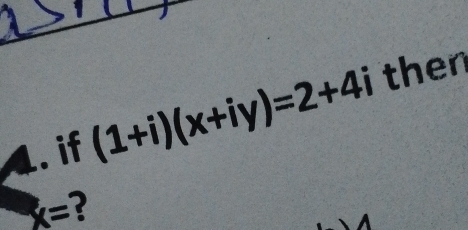 .. if (1+i)(x+iy)=2+4i then
x= ?