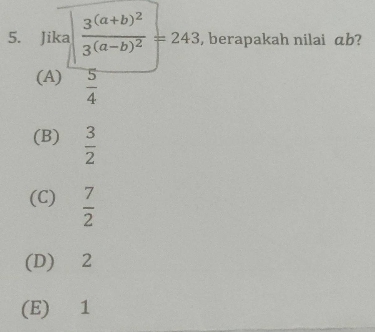 Jika frac 3^((a+b)^2)3^((a-b)^2)=243 , berapakah nilai ab 2
(A)
 5/4 
(B)
 3/2 
(C)
 7/2 
(D) 2
(E) 1