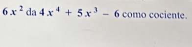 6x^2 da 4x^4+5x^3-6 como cociente.