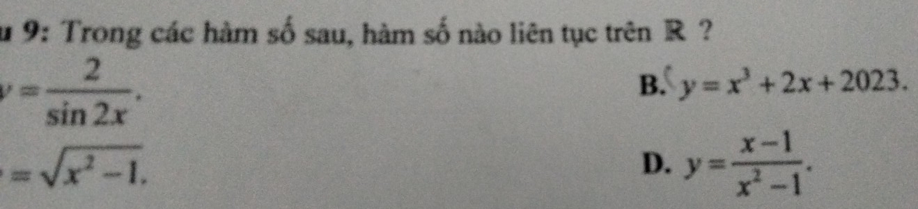 # 9: Trong các hàm số sau, hàm số nào liên tục trên R ?
v= 2/sin 2x .
B. y=x^3+2x+2023.
=sqrt(x^2-1).
D. y= (x-1)/x^2-1 .