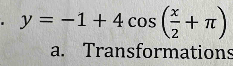 y=-1+4cos ( x/2 +π )
a. Transformations