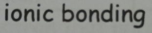 ionic bonding