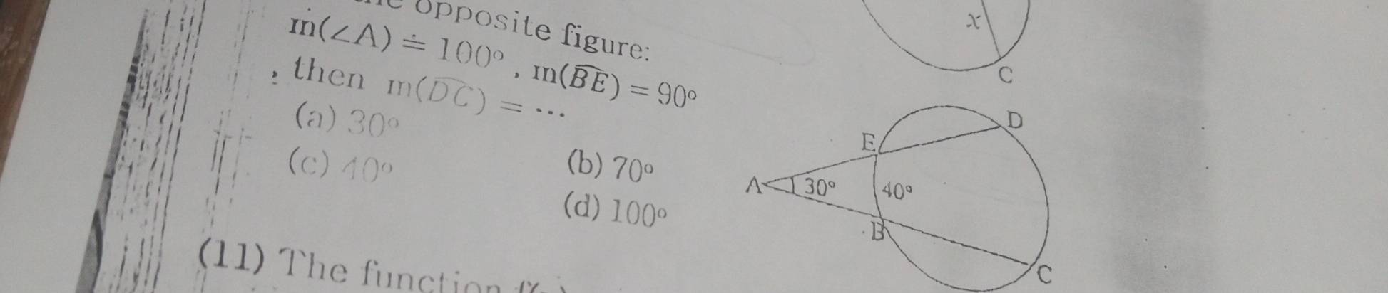 m(∠ A)=100°,m(widehat BE)=90°
dopposite figure:
then m(widehat DC)=·s
(a) 30°
(c) 40°
(b) 70°
(d) 100°
(11)  T e  fncio 
C