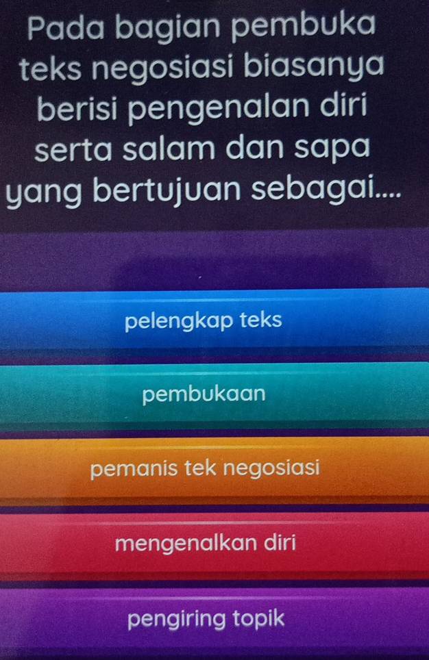 Pada bagian pembuka
teks negosiasi biasanya
berisi pengenalan diri
serta salam dan sapa
yang bertujuan sebagai....
pelengkap teks
pembukaan
pemanis tek negosiasi
mengenalkan diri
pengiring topik