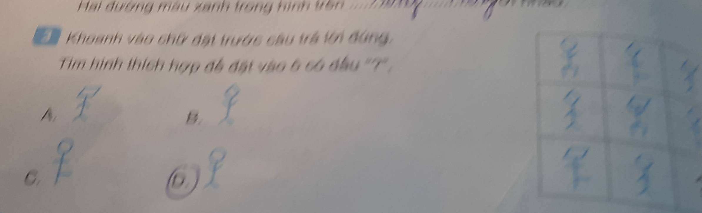 Hai dường mẫu xanh trong hình trên = 129 = 
h Khoanh vào chữ đất trước câu trá lới đứng. 
Tim hình thích hợp đề đặt vào 6 có đầu ''?': 
A 
B. 
C. 
D