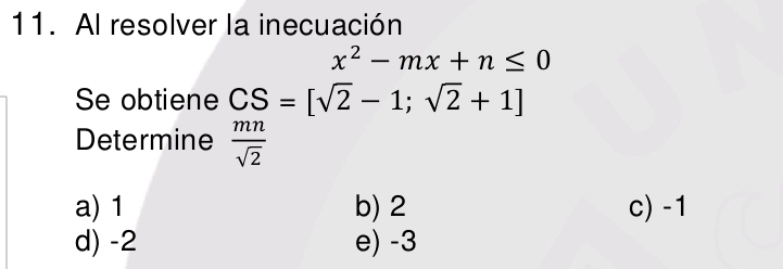 Al resolver la inecuación
x^2-mx+n≤ 0
Se obtiene CS=[sqrt(2)-1;sqrt(2)+1]
Determine  mn/sqrt(2) 
a) 1 b) 2 c) -1
d) -2 e) -3