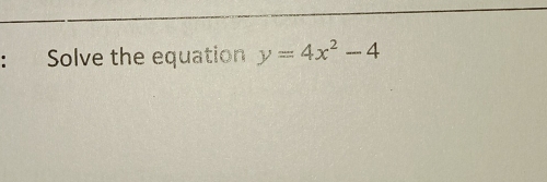 Solve the equation y=4x^2-4