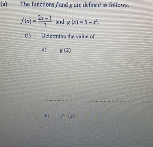 The functions ∫ and g are defined as follows.
f(x)= (2x-1)/3  and g(x)=5-x^2. 
(i) Determine the value of 
a) g(2)
b) f^(-1)(3).