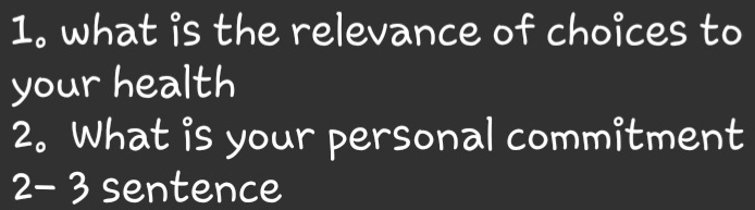 what is the relevance of choices to 
your health 
2. What is your personal commitment 
2- 3 sentence