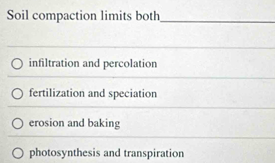 Soil compaction limits both_
_
infiltration and percolation
_
fertilization and speciation
erosion and baking
photosynthesis and transpiration