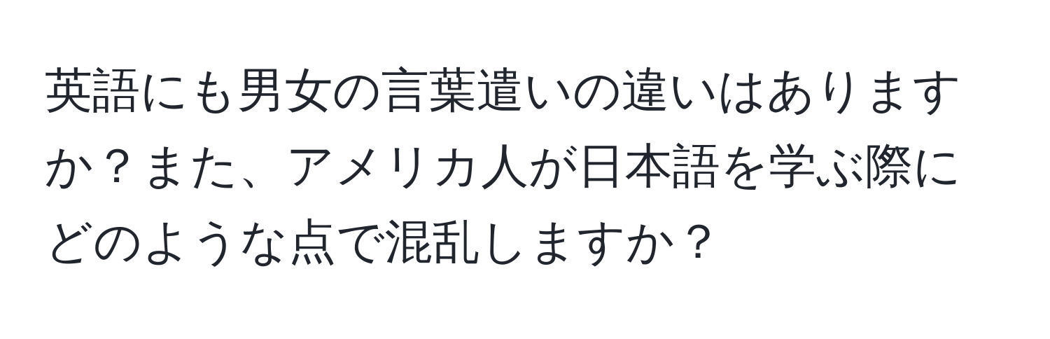 英語にも男女の言葉遣いの違いはありますか？また、アメリカ人が日本語を学ぶ際にどのような点で混乱しますか？