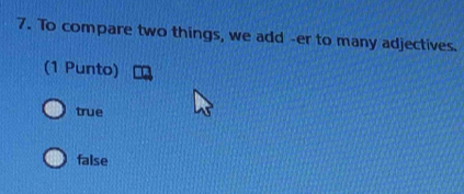 To compare two things, we add -er to many adjectives.
(1 Punto)
true
false