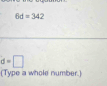 6d=342
d=□
(Type a whole number.)