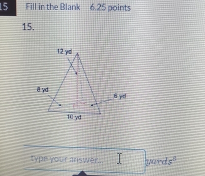 Fill in the Blank 6.25 points 
15. 
type your answer... □ yards^3