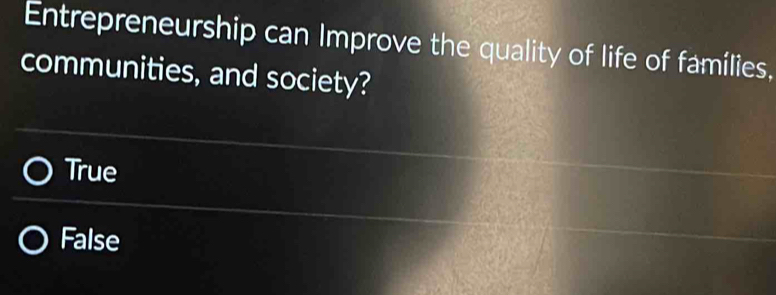 Entrepreneurship can Improve the quality of life of famílies,
communities, and society?
True
False