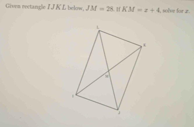 Given rectangle I J K L below, JM=28.If KM=x+4 , solve for x.