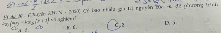 log _2(mx)=log _sqrt(2)(x+1) Ví dụ 10 : (Chuyên KHTN-2020) Có bao nhiêu giá trị nguyên của m để phương trình
vô nghiệm?
A. 4. B. 6. C3.
D. 5.
2