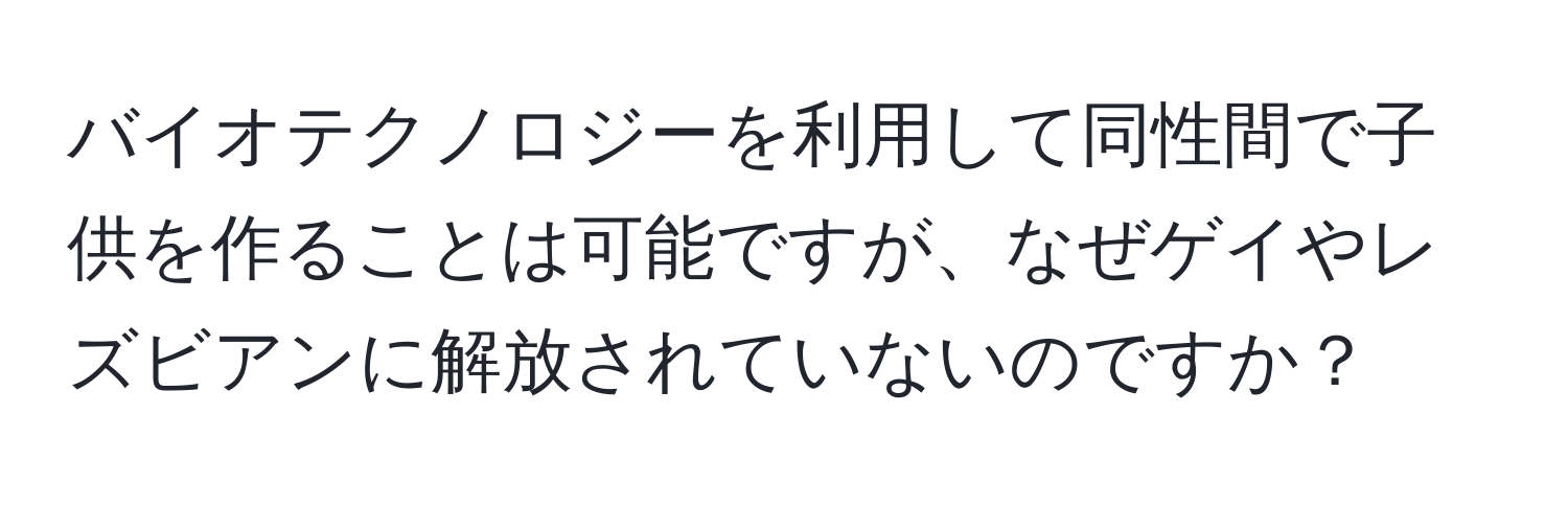 バイオテクノロジーを利用して同性間で子供を作ることは可能ですが、なぜゲイやレズビアンに解放されていないのですか？