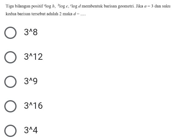 Tiga bilangan positif élog b, élog c, élog d membentuk barisan geometri. Jika a=3 dan suku
kedua barisan tersebut adalah 2 maka d= _
3^(wedge)8
3^(wedge)12
3^(wedge)9
3^(wedge)16
3^(wedge)4