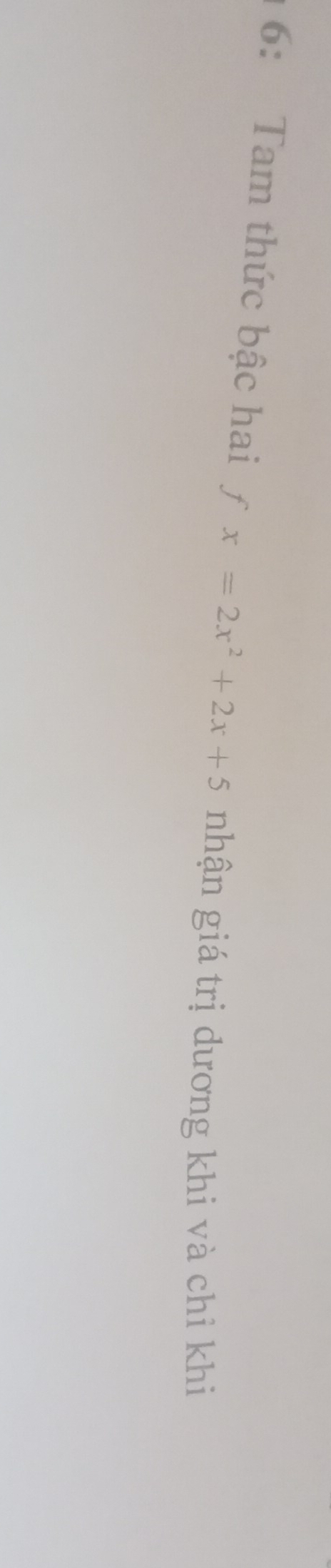 6: Tam thức bậc hai fx=2x^2+2x+5 nhận giá trị dương khi và chỉ khi