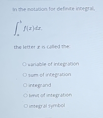 In the notation for definite integral.
∈t _a^bf(x)dx, 
the letter æ is called the:
variable of integration
sum of integration
integrand
limit of integration
integral symbol