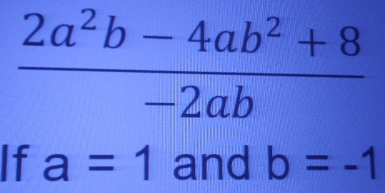  (2a^2b-4ab^2+8)/-2ab 
If a=1 and b=-1