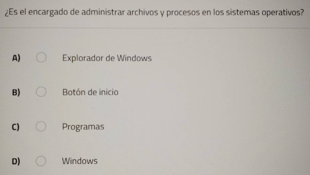 ¿Es el encargado de administrar archivos y procesos en los sistemas operativos?
A) Explorador de Windows
B) Botón de inicio
C) Programas
D) Windows