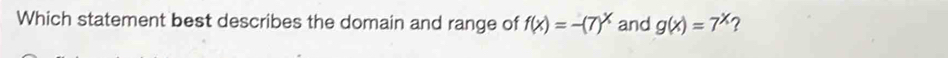 Which statement best describes the domain and range of f(x)=-(7)^x and g(x)=7^x ?