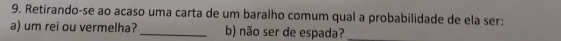 Retirando-se ao acaso uma carta de um baralho comum qual a probabilidade de ela ser: 
a) um rei ou vermelha? _b) não ser de espada?