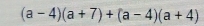 (a-4)(a+7)+(a-4)(a+4)