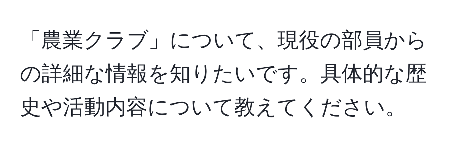 「農業クラブ」について、現役の部員からの詳細な情報を知りたいです。具体的な歴史や活動内容について教えてください。