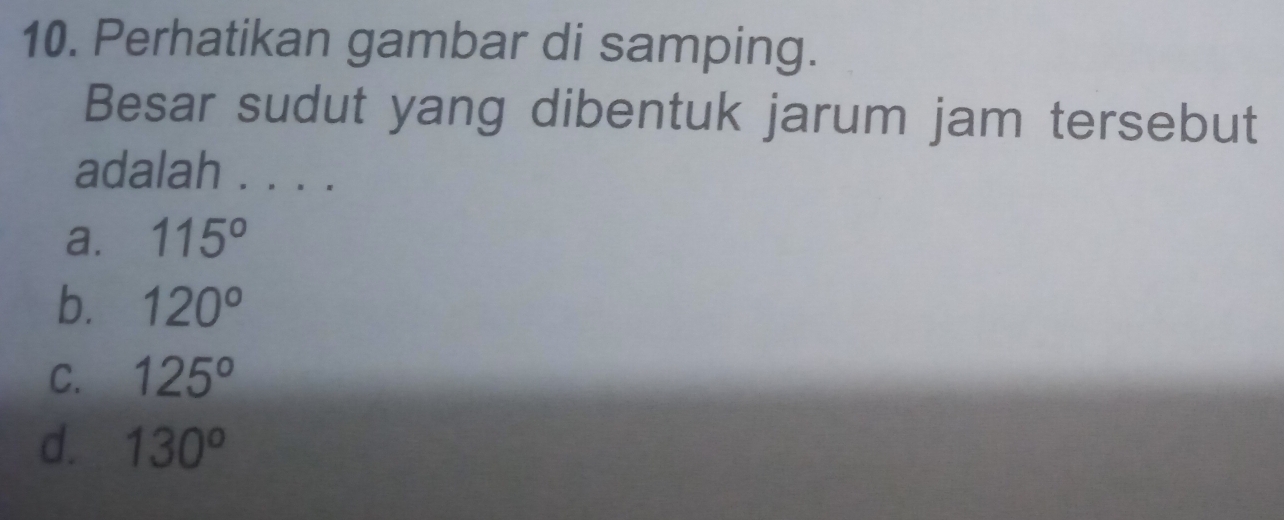 Perhatikan gambar di samping.
Besar sudut yang dibentuk jarum jam tersebut
adalah . . . .
a. 115°
b. 120°
C. 125°
d. 130^o