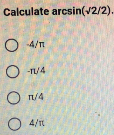 Calculate arcs in(sqrt(2)/2).
-4/π
-π/4
π/4
4/π