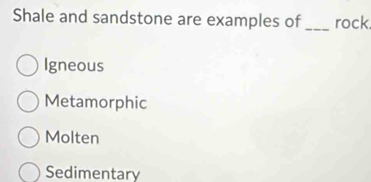 Shale and sandstone are examples of_ rock
Igneous
Metamorphic
Molten
Sedimentary