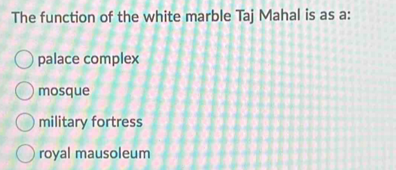 The function of the white marble Taj Mahal is as a:
palace complex
mosque
military fortress
royal mausoleum