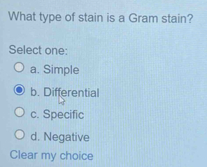 What type of stain is a Gram stain?
Select one:
a. Simple
b. Differential
c. Specific
d. Negative
Clear my choice