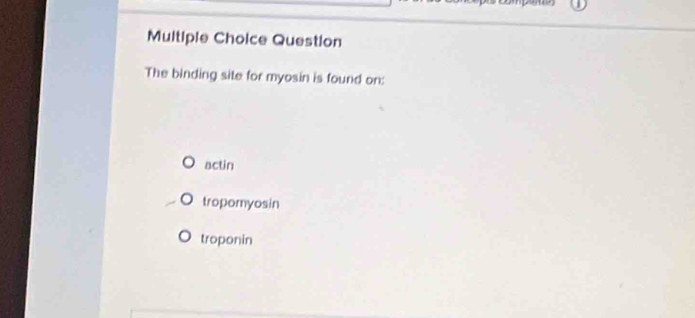 Question
The binding site for myosin is found on:
actin
tropomyosin
troponin