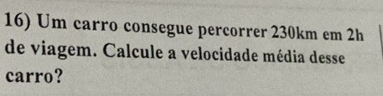 Um carro consegue percorrer 230km em 2h
de viagem. Calcule a velocidade média desse 
carro?