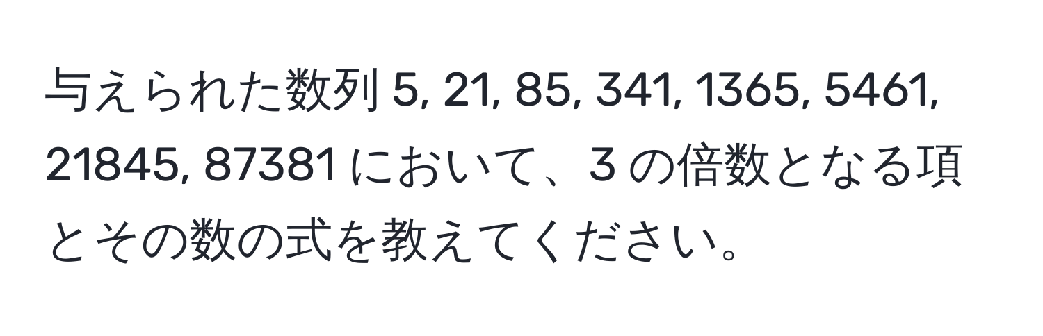 与えられた数列 5, 21, 85, 341, 1365, 5461, 21845, 87381 において、3 の倍数となる項とその数の式を教えてください。