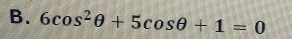 6cos^2θ +5cos θ +1=0