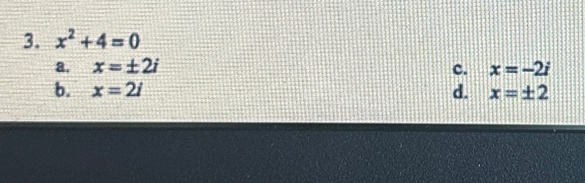 x^2+4=0
a. x=± 2i c. x=-2i
b. x=2i d. x=± 2