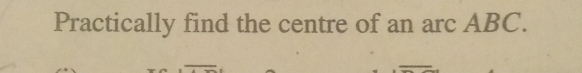 Practically find the centre of an arc ABC.