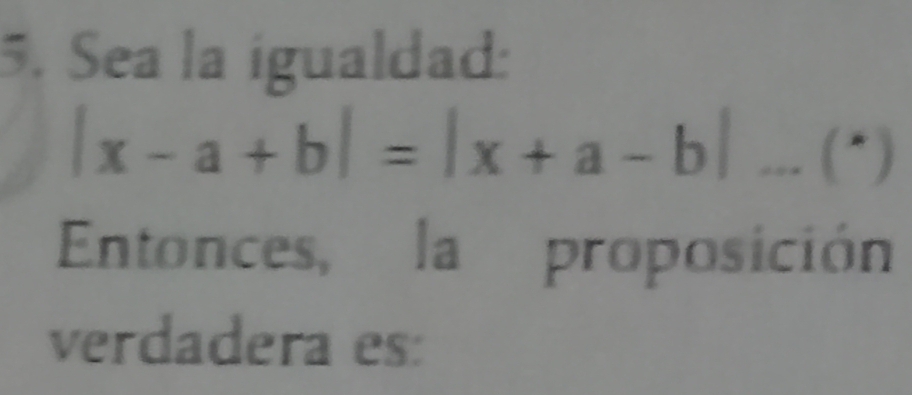 Sea la igualdad:
|x-a+b|=|x+a-b|...('')
Entonces, la proposición 
verdadera es: