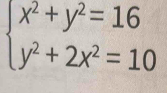 beginarrayl x^2+y^2=16 y^2+2x^2=10endarray.