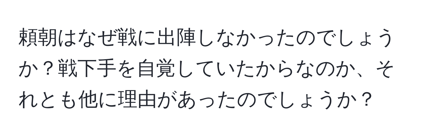 頼朝はなぜ戦に出陣しなかったのでしょうか？戦下手を自覚していたからなのか、それとも他に理由があったのでしょうか？