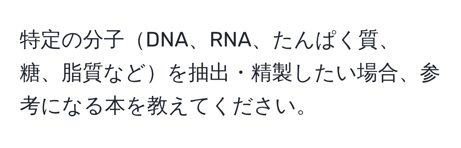 特定の分子DNA、RNA、たんぱく質、糖、脂質などを抽出・精製したい場合、参考になる本を教えてください。