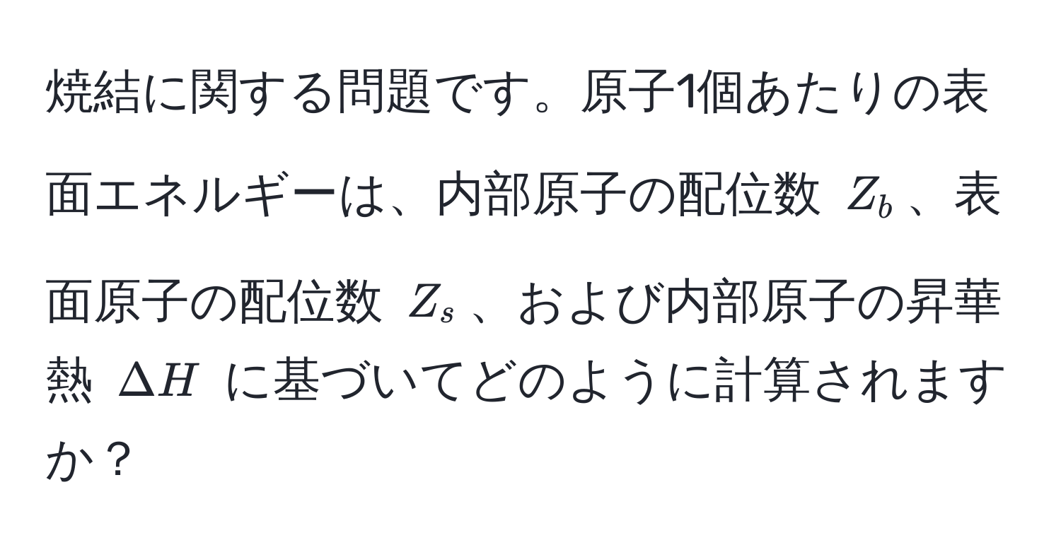 焼結に関する問題です。原子1個あたりの表面エネルギーは、内部原子の配位数 $Z_b$、表面原子の配位数 $Z_s$、および内部原子の昇華熱 $Delta H$ に基づいてどのように計算されますか？