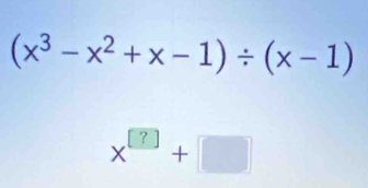 (x^3-x^2+x-1)/ (x-1)
x^(□)+□