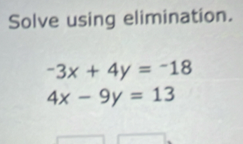 Solve using elimination.
-3x+4y=-18
4x-9y=13