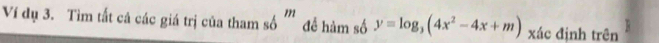 Ví dụ 3. Tìm tắt cả các giá trị của tham số m để hàm số y=log _3(4x^2-4x+m) xác định trên